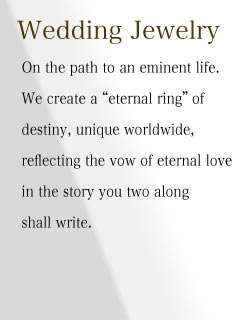 On the path to an eminent life.
We create a eternal ring of destiny, unique worldwide, reflecting the vow of eternal love in the 
story you two along shall write. 
